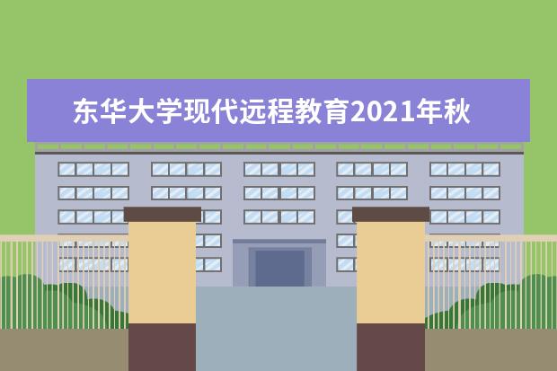 东华大学现代远程教育2021年秋季招生简章