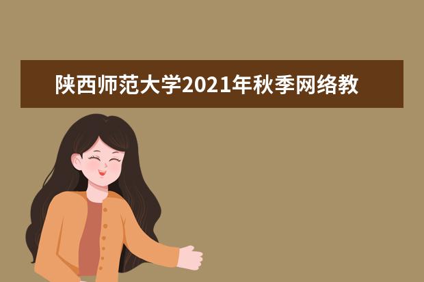 陕西师范大学2021年秋季网络教育招生简章