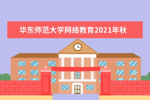 华东师范大学网络教育2021年秋季招生简章