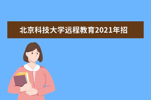 北京科技大学远程教育2021年招生简章