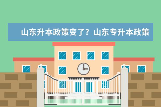 山东升本政策变了？山东专升本政策引争议！