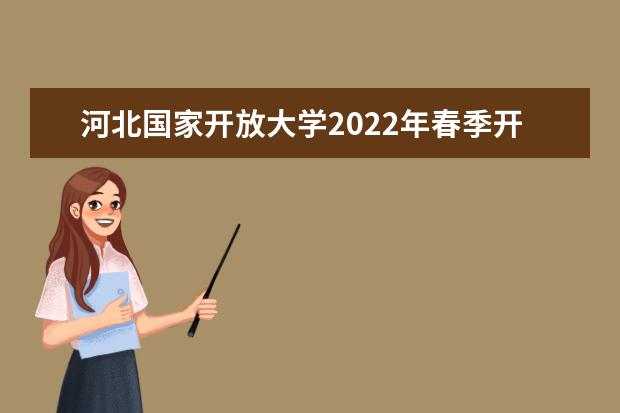河北国家开放大学2022年春季开放教育招生简章