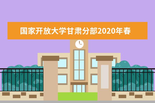 国家开放大学甘肃分部2020年春季招生简章