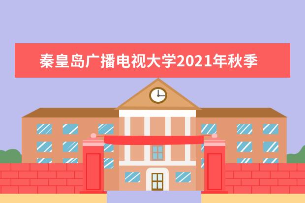 秦皇岛广播电视大学2021年秋季招生简章