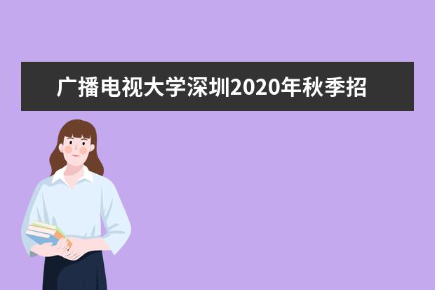 广播电视大学深圳2020年秋季招生简章