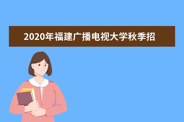2020年福建广播电视大学秋季招生简章