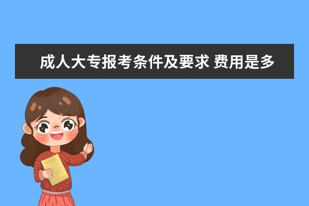 成人大专报考条件及要求 费用是多少钱