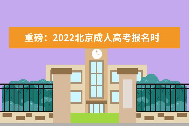 重磅：2022北京成人高考报名时间已公布8月24-28日