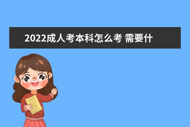 2022成人考本科怎么考 需要什么条件