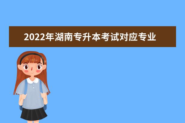 2022年湖南专升本考试对应专业（类）指导目录