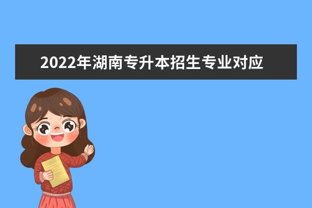 2022年湖南专升本招生专业对应关系