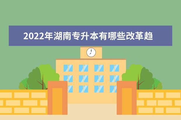 2022年湖南专升本有哪些改革趋势?