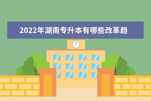 2022年湖南专升本有哪些改革趋势？