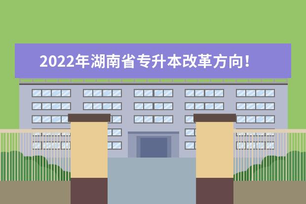 2022年湖南省专升本改革方向！