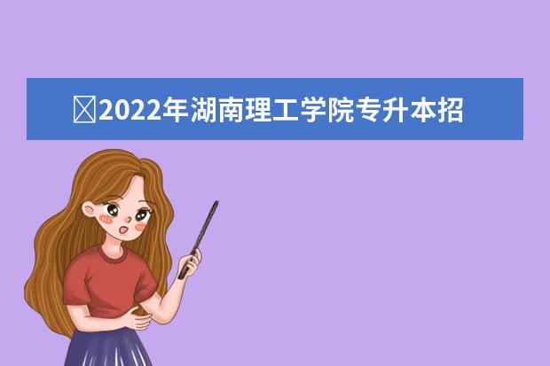 ​2022年湖南理工学院专升本招生计划