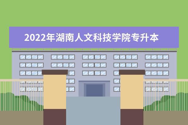 2022年湖南人文科技学院专升本招生计划