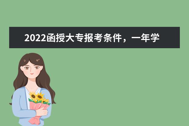 2022函授大专报考条件，一年学费要多少钱
