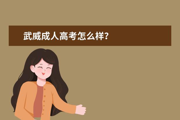 武威成人高考怎么样?