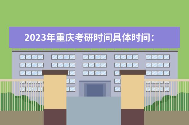2023年重庆考研时间具体时间：2022年12月24日-26日