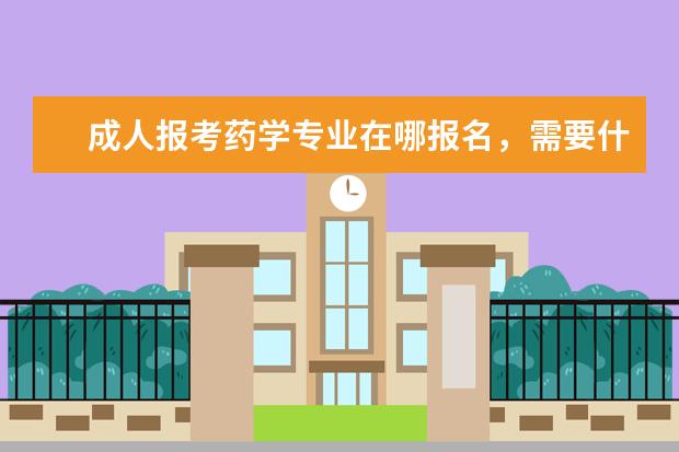 成人报考药学专业在哪报名,需要什么条件