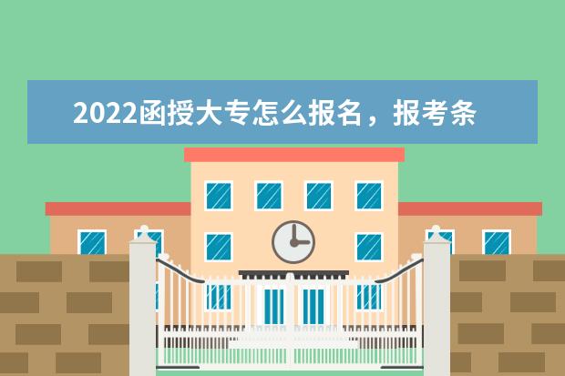 2022函授大专怎么报名，报考条件是什么