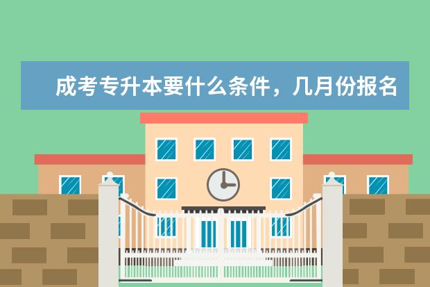 成考专升本要什么条件,几月份报名