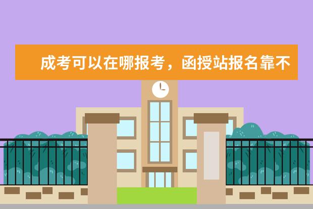 成考可以在哪报考，函授站报名靠不靠谱