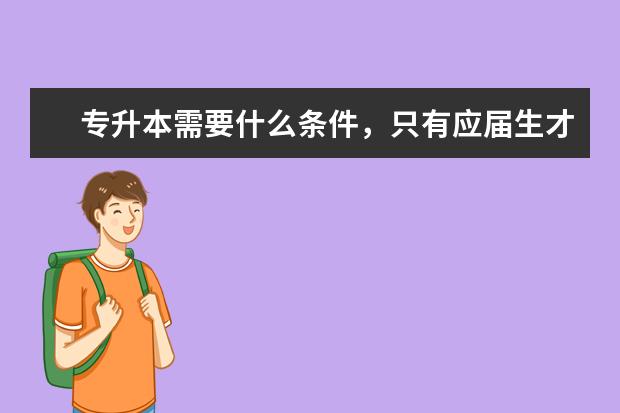 专升本需要什么条件，只有应届生才可以考吗