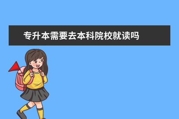 专升本需要去本科院校就读吗