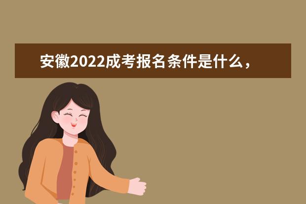 安徽2022成考报名条件是什么，需要注意哪些事项