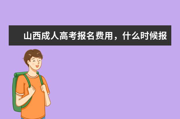 山西成人高考报名费用,什么时候报名
