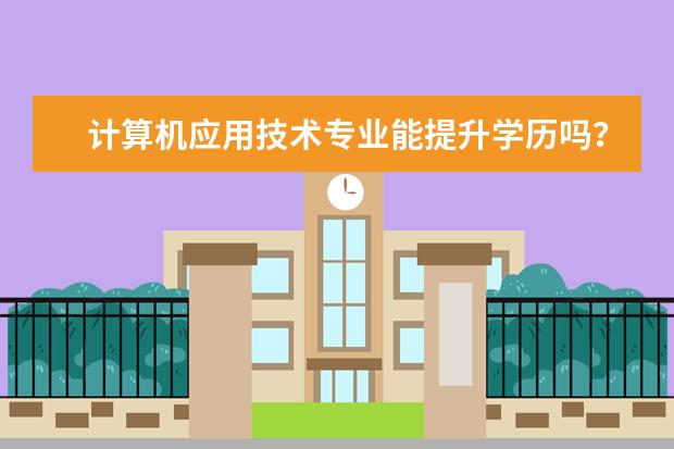 计算机应用技术专业能提升学历吗?可报名哪些学校?