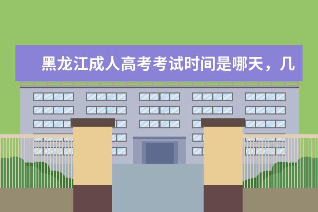 黑龙江成人高考考试时间是哪天，几月份报名