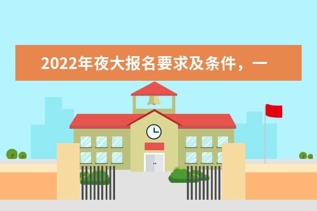 2022年夜大报名要求及条件,一般要多少钱
