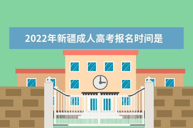 2022年新疆成人高考报名时间是什么时候