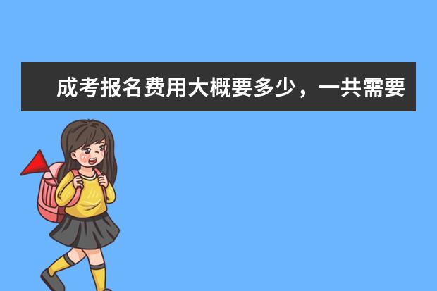 成考报名费用大概要多少，一共需要多少学费