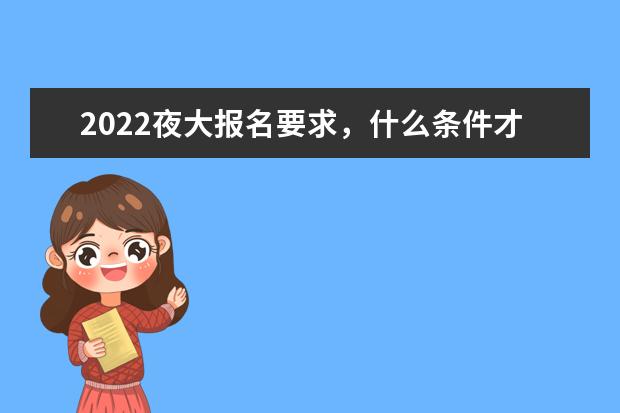 2022夜大报名要求，什么条件才能上