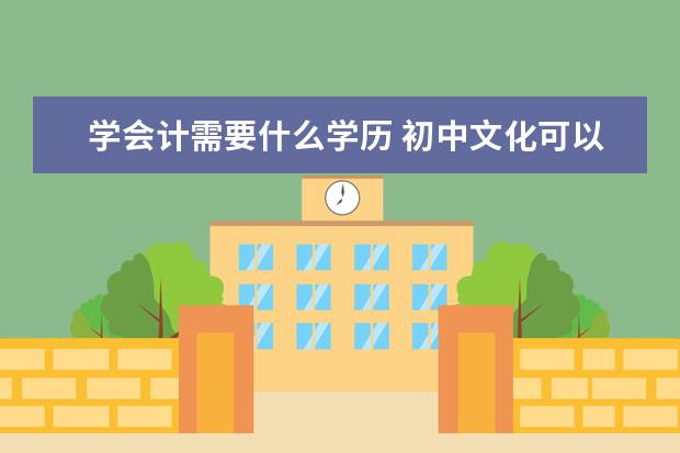 学会计需要什么学历 初中文化可以学会计吗