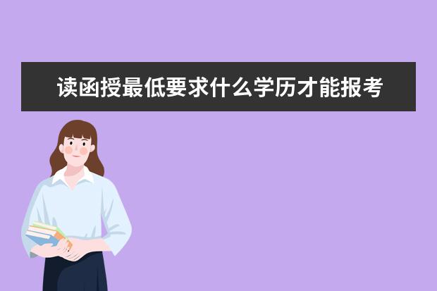 读函授最低要求什么学历才能报考