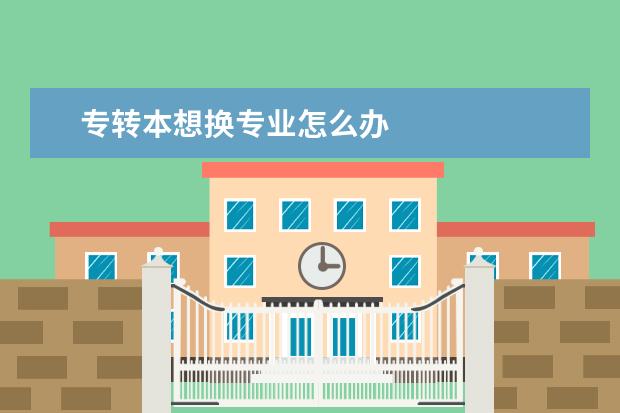 专转本想换专业怎么办