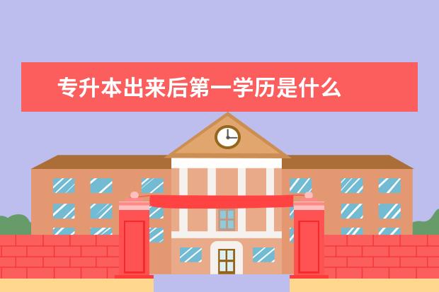 专升本出来后第一学历是什么