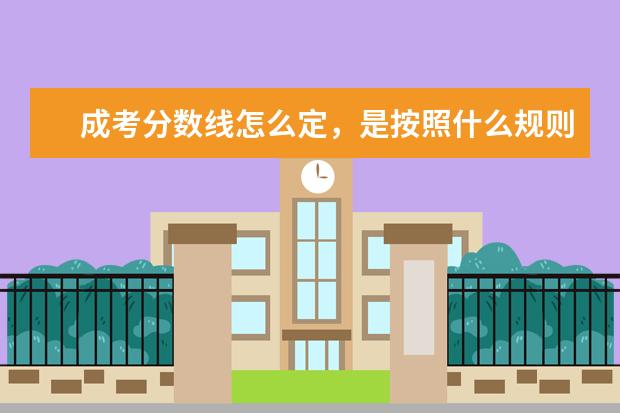 成考分数线怎么定,是按照什么规则进行录取的