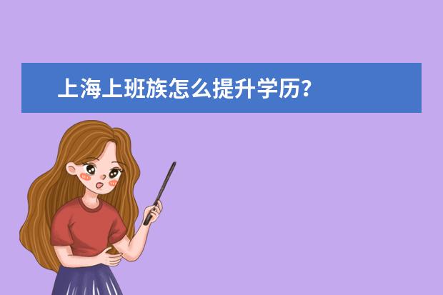 上海上班族怎么提升学历?