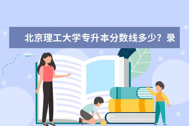北京理工大学专升本分数线多少？录取难不难？
