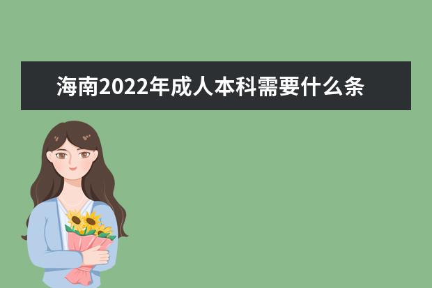 海南2022年成人本科需要什么条件，要怎么报名
