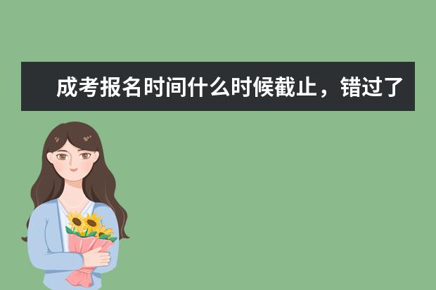 成考报名时间什么时候截止，错过了怎么办