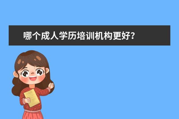 哪个成人学历培训机构更好？