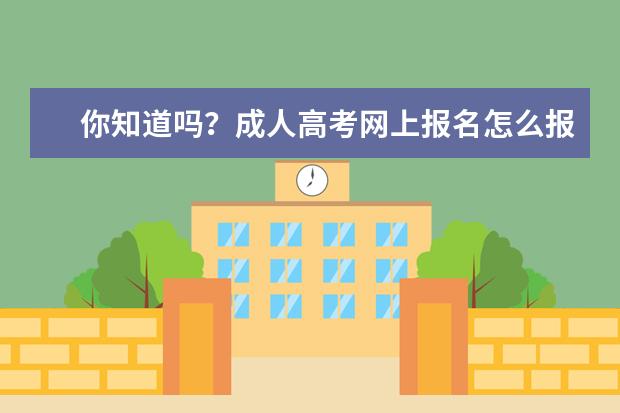 你知道吗?成人高考网上报名怎么报?