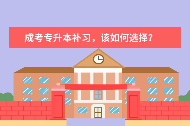 成考专升本补习,该如何选择?