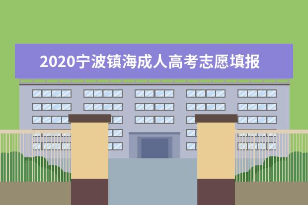 2020宁波镇海成人高考志愿填报注意事项！